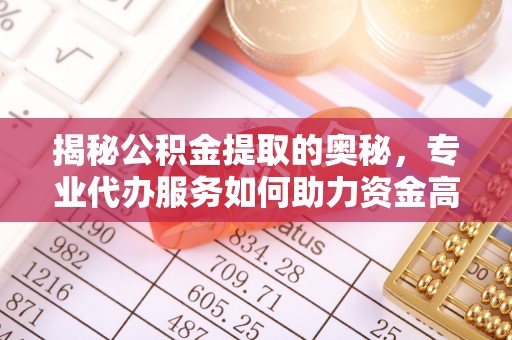 大安揭秘公积金提取的奥秘，专业代办服务如何助力资金高效管理