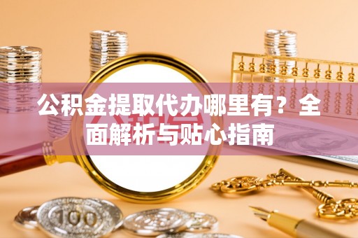 大安公积金提取代办哪里有？全面解析与贴心指南