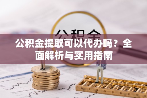 大安公积金提取可以代办吗？全面解析与实用指南
