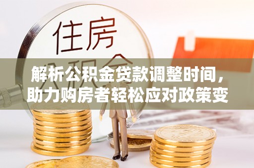 大安解析公积金贷款调整时间，助力购房者轻松应对政策变化