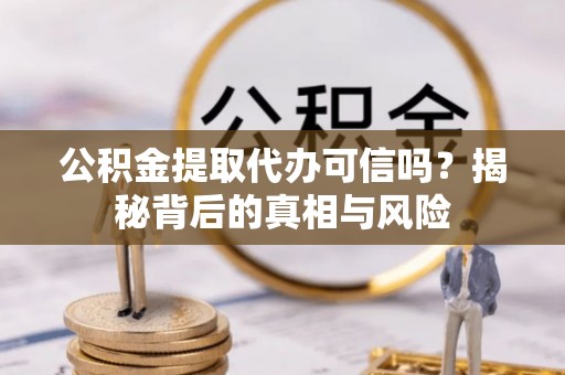 大安公积金提取代办可信吗？揭秘背后的真相与风险