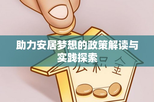 大安助力安居梦想的政策解读与实践探索