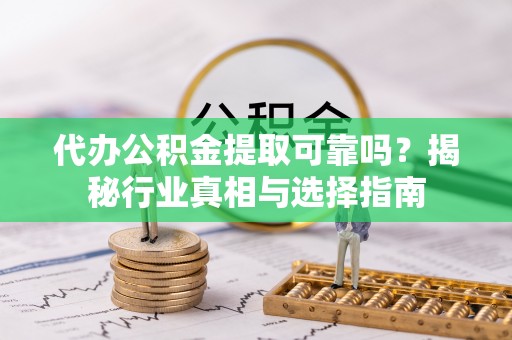 大安代办公积金提取可靠吗？揭秘行业真相与选择指南