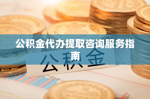 大安公积金代办提取咨询服务指南