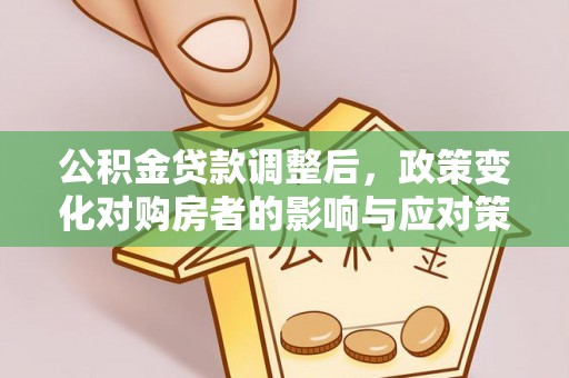 大安公积金贷款调整后，政策变化对购房者的影响与应对策略