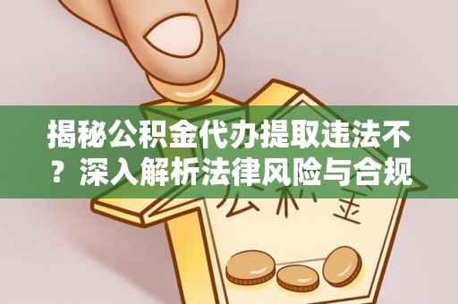 大安揭秘公积金代办提取违法不？深入解析法律风险与合规途径