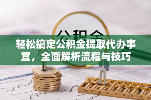 大安轻松搞定公积金提取代办事宜，全面解析流程与技巧