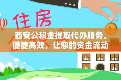 大安西安公积金提取代办服务，便捷高效，让您的资金流动更灵活