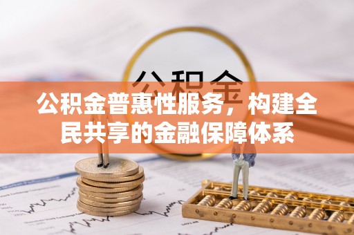 大安公积金普惠性服务，构建全民共享的金融保障体系