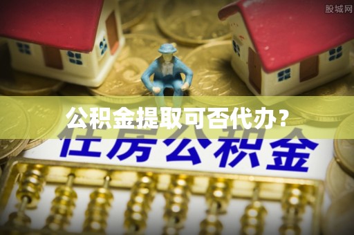 大安公积金提取可否代办？