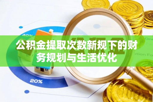 大安公积金提取次数新规下的财务规划与生活优化