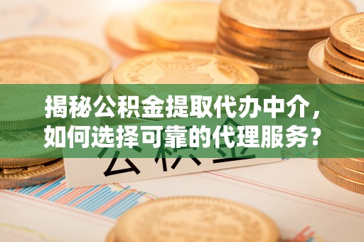 大安揭秘公积金提取代办中介，如何选择可靠的代理服务？