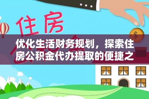 大安优化生活财务规划，探索住房公积金代办提取的便捷之道