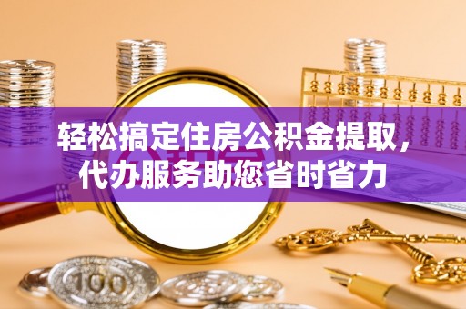 大安轻松搞定住房公积金提取，代办服务助您省时省力