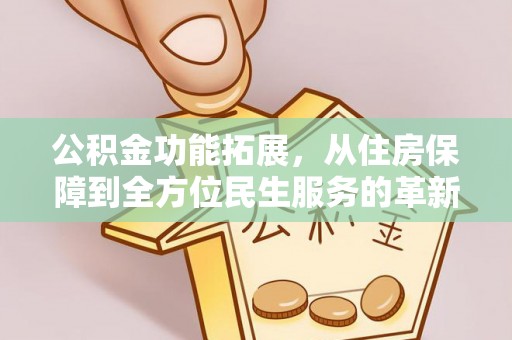 大安公积金功能拓展，从住房保障到全方位民生服务的革新之路
