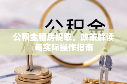 大安公积金租房提取，政策解读与实际操作指南