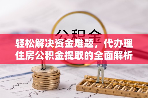 大安轻松解决资金难题，代办理住房公积金提取的全面解析