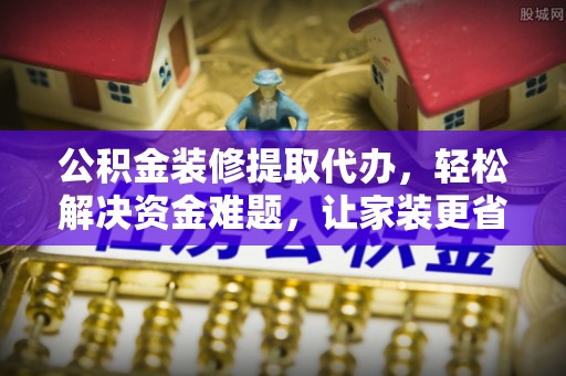 大安公积金装修提取代办，轻松解决资金难题，让家装更省心