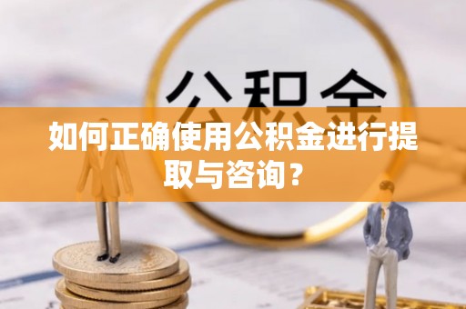 大安如何正确使用公积金进行提取与咨询？
