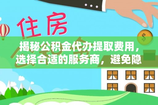 大安揭秘公积金代办提取费用，选择合适的服务商，避免隐性收费