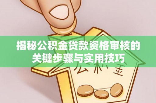 大安揭秘公积金贷款资格审核的关键步骤与实用技巧