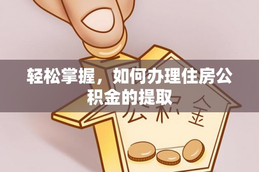 大安轻松掌握，如何办理住房公积金的提取