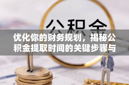 大安优化你的财务规划，揭秘公积金提取时间的关键步骤与策略