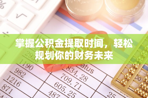 大安掌握公积金提取时间，轻松规划你的财务未来
