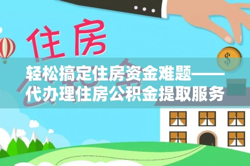 大安轻松搞定住房资金难题——代办理住房公积金提取服务全解析