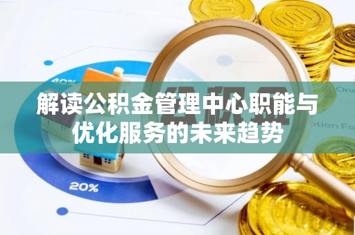 大安解读公积金管理中心职能与优化服务的未来趋势