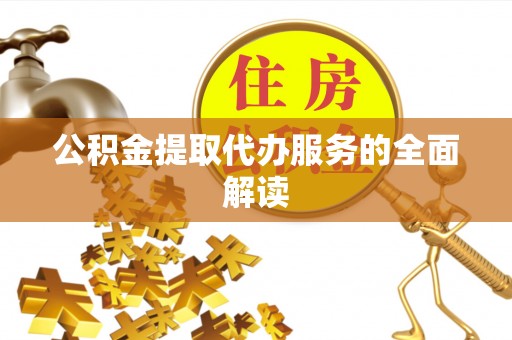 大安公积金提取代办服务的全面解读