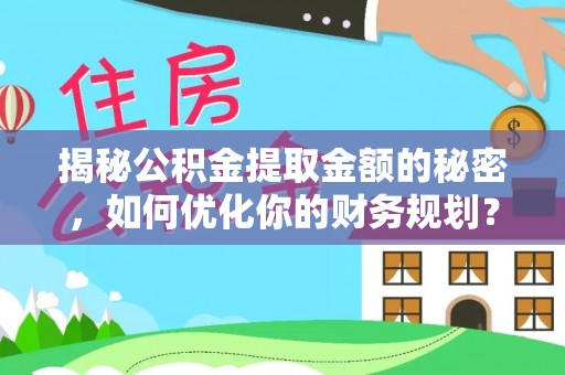 大安揭秘公积金提取金额的秘密，如何优化你的财务规划？