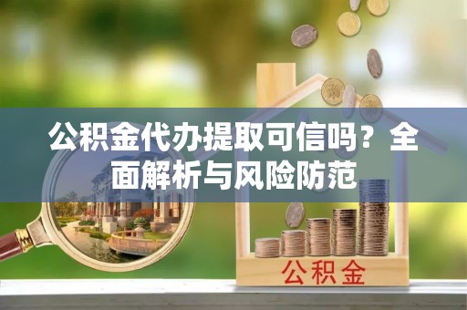 大安公积金代办提取可信吗？全面解析与风险防范