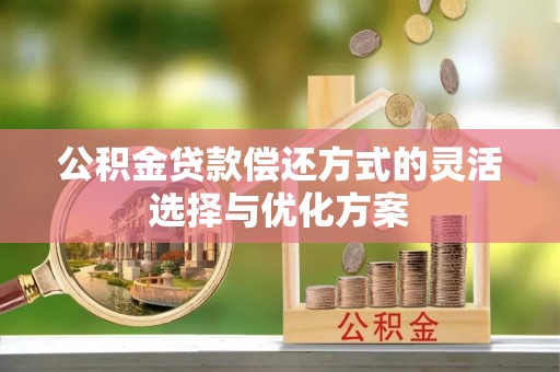 大安公积金贷款偿还方式的灵活选择与优化方案