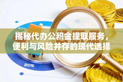 大安揭秘代办公积金提取服务，便利与风险并存的现代选择