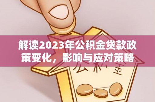 大安解读2023年公积金贷款政策变化，影响与应对策略