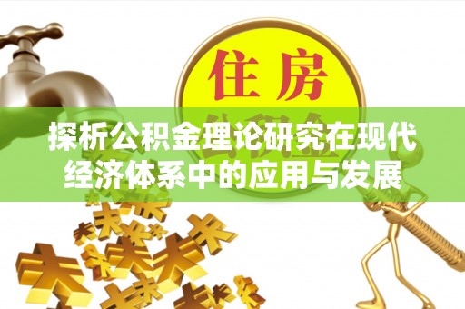 大安探析公积金理论研究在现代经济体系中的应用与发展