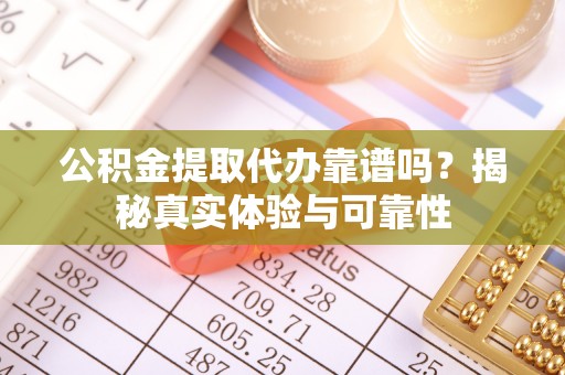 大安公积金提取代办靠谱吗？揭秘真实体验与可靠性
