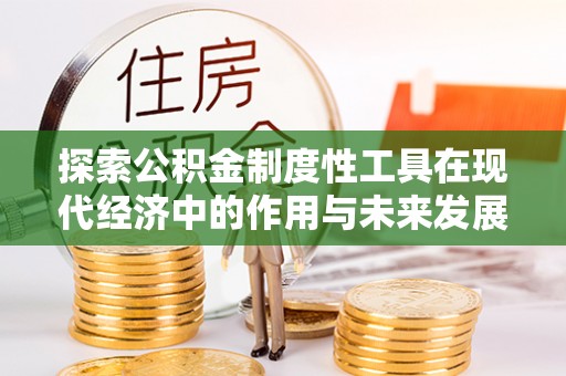 大安探索公积金制度性工具在现代经济中的作用与未来发展趋势