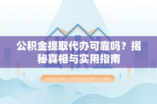 大安公积金提取代办可靠吗？揭秘真相与实用指南