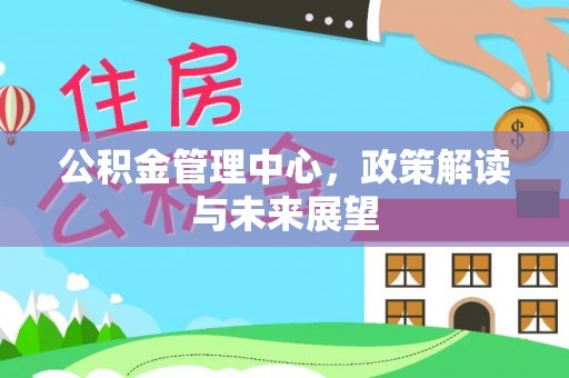 大安公积金管理中心，政策解读与未来展望
