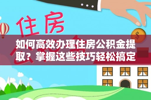 大安如何高效办理住房公积金提取？掌握这些技巧轻松搞定