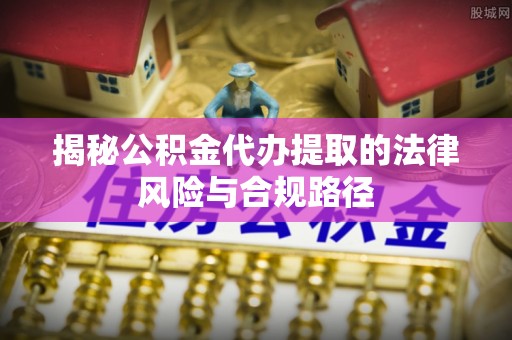 大安揭秘公积金代办提取的法律风险与合规路径