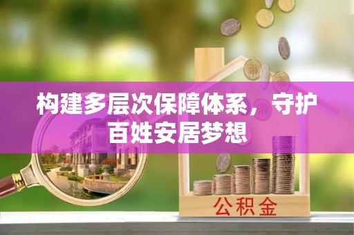 大安构建多层次保障体系，守护百姓安居梦想