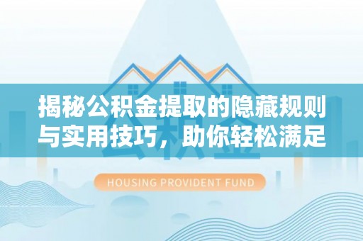 大安揭秘公积金提取的隐藏规则与实用技巧，助你轻松满足 公积金提取条件