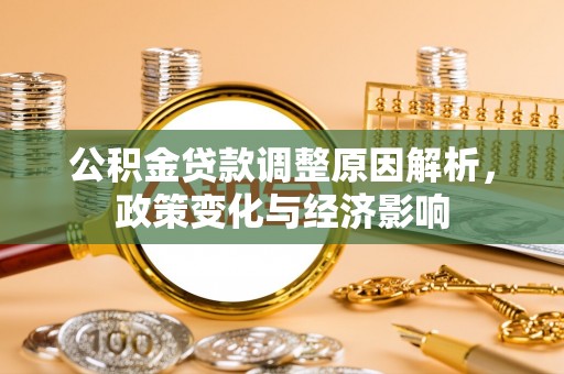 大安公积金贷款调整原因解析，政策变化与经济影响