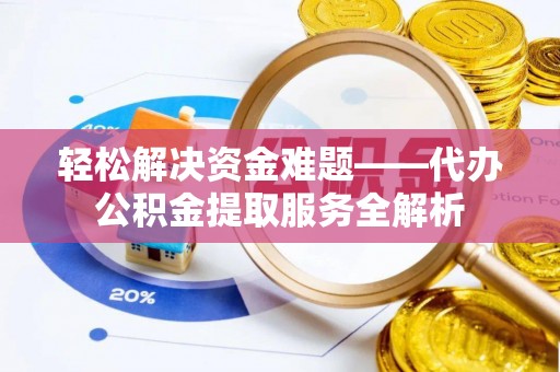 大安轻松解决资金难题——代办公积金提取服务全解析