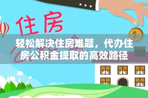 大安轻松解决住房难题，代办住房公积金提取的高效路径