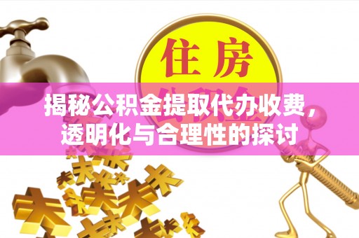大安揭秘公积金提取代办收费，透明化与合理性的探讨