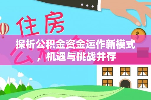 大安探析公积金资金运作新模式，机遇与挑战并存